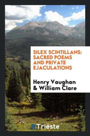 Silex Scintillans: Sacred Poems and Private Ejaculations de Henry Vaughan