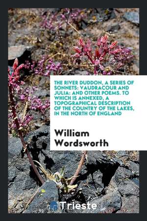 The River Duddon, a series of sonnets: Vaudracour and Julia: and other poems. To which is annexed, a topographical description of the country of the l de E. G. Squier