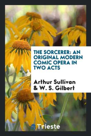 The Sorcerer: An Original Modern Comic Opera in Two Acts de Arthur Sullivan