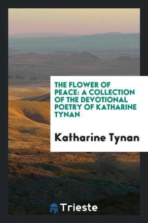 The Flower of Peace: A Collection of the Devotional Poetry of Katharine Tynan de H. W. Davies