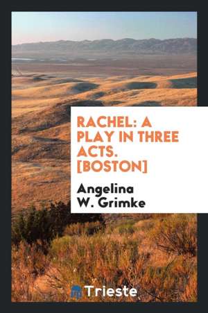 Rachel: A Play in Three Acts. [boston] de Angelina W. Grimke