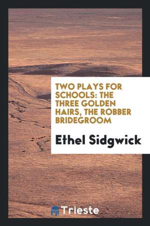 Two Plays for Schools: The Three Golden Hairs, the Robber Bridegroom de Ethel Sidgwick