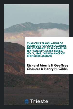 Chaucer's Translation of Boethius's de Consolatione Philosophiae. Early English Text Society, Extra Series, No. V, 1868. the Romance of Chenelere Assi de Richard Morris