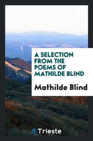 A Selection from the Poems of Mathilde Blind; Edited by Arthur Symons de John Bond