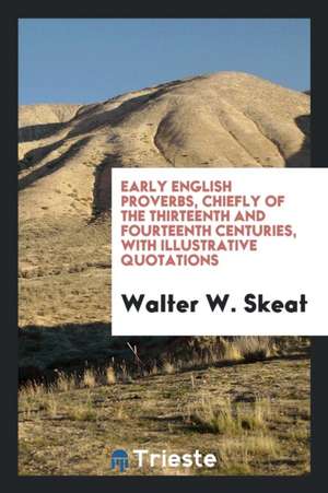 Early English Proverbs, Chiefly of the Thirteenth and Fourteenth Centuries, with Illustrative Quotations de Walter W. Skeat