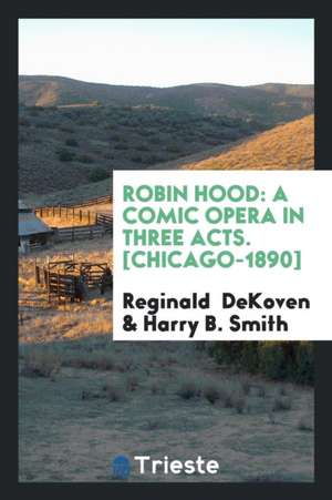 Robin Hood: A Comic Opera in Three Acts de Reginald De Koven