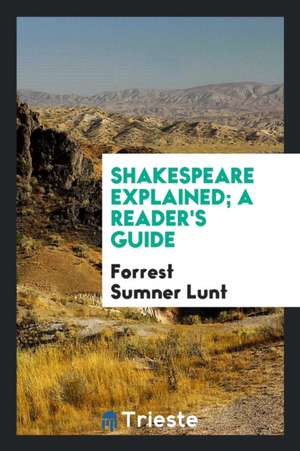 Shakespeare Explained; A Reader's Guide de Forrest Sumner Lunt