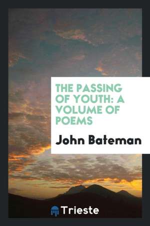 The Passing of Youth: A Volume of Poems de John Bateman