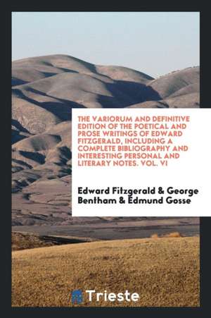 The Variorum and Definitive Edition of the Poetical and Prose Writings of Edward Fitzgerald, Including a Complete Bibliography and Interesting Persona de Edward Fitzgerald