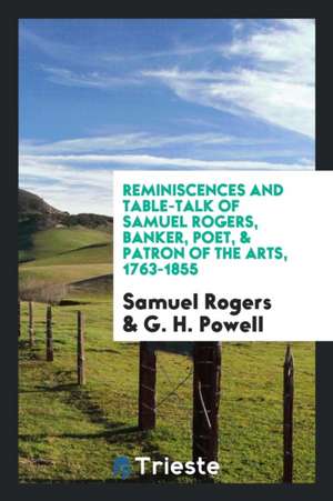 Reminiscences and Table-Talk of Samuel Rogers, Banker, Poet, & Patron of the Arts, 1763-1855 de Samuel Rogers