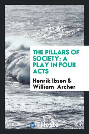 The Pillars of Society: A Play in Four Acts de Henrik Ibsen