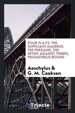 Four Plays: The Suppliant Maidens, the Persians, the Seven Against Thebes, Prometheus Bound de Aeschylus