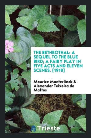 The Bethrothal: A Sequel to the Blue Bird; A Fairy Play in Five Acts and Eleven Scenes. [1918] de Maurice Maeterlinck