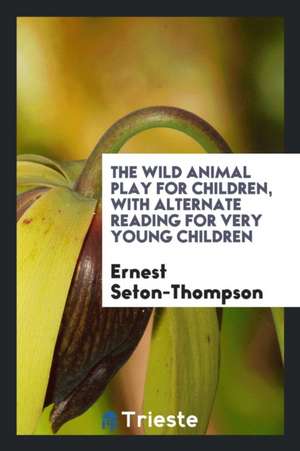 The Wild Animal Play for Children, with Alternate Reading for Very Young Children de Ernest Seton-Thompson