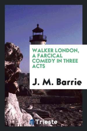 Walker London, a Farcical Comedy in Three Acts de James Matthew Barrie