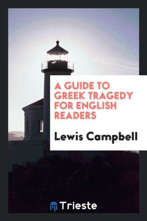 A Guide to Greek Tragedy for English Readers de Lewis Campbell