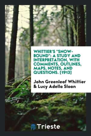 Whittier's Snow-Bound: A Study and Interpretation, with Comments, Outlines, Maps, Notes, and Questions de John Greenleaf Whittier