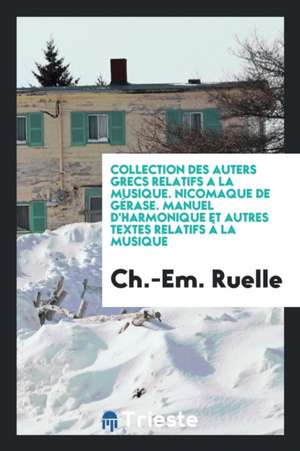 Collection Des Auters Grecs Relatifs a la Musique. Nicomaque de Gérase. Manuel d'Harmonique Et Autres Textes Relatifs À La Musique de Charles Emile Ruelle