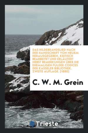 Das Hildebrandslied Nach Der Handschrift Von Neuem Hrsg., Kritisch Bearb. Und Erläutert: Nebst ... de P. H. Gosse