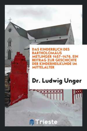 Das Kinderbuch Des Bartholomäus Metlinger 1457-1476: Ein Beitrag Zur ... de Dr Ludwig Unger