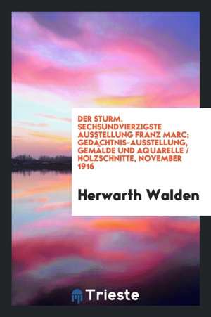 Sechsundvierzigste Ausstellung Franz Marc: Gedächtnis-Ausstellung, Gemälde Und Aquarelle, Holzschnitte, Nov. 1916. [vorwort Von] Herwarth Walden de Herwarth Walden