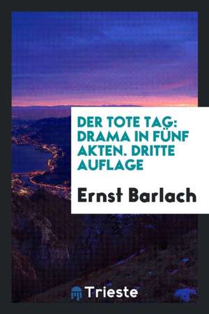 Der Tote Tag: Drama in Fünf Akten de Ernst Barlach