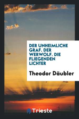 Der Unheimliche Graf. Der Werwolf. Die Fliegenden Lichter de Theodor Daubler