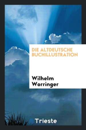 Die Altdeutsche Buchillustration de Wilhelm Worringer