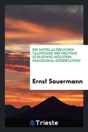 Die Mitteralterlichen Taufsteine Der Provinz Schleswig-Holstein de Ernst Sauermann