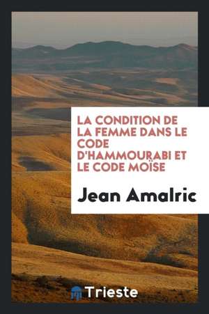 La Condition de la Femme Dans Le Code d'Hammourabi Et Le Code Moïse de Jean Amalric