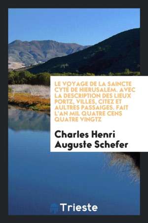 Le Voyage de la Saincte Cyté de Hierusalem. Avec La Description Des Lieux Portz, Villes, Citez Et Aultres Passaiges. Fait l'An Mil Quatre Cens Quatre de Charles Henri Auguste Schefer