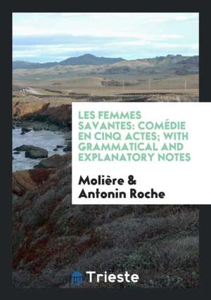 Les Femmes Savantes: Comédie En Cinq Actes; With Grammatical and Explanatory Notes de Moliere