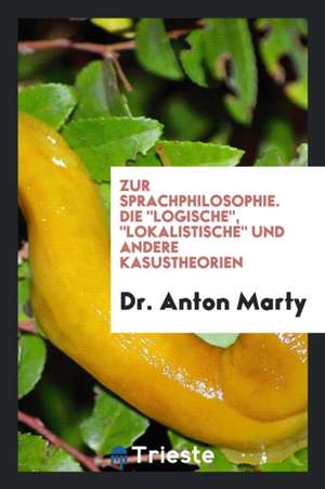 Die Logische, Lokalistische Und Andere Kasustheorien de Dr Anton Marty