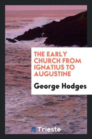 The Early Church from Ignatius to Augustine de George Hodges