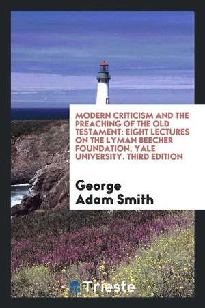 Modern Criticism and the Preaching of the Old Testament: Eight Lectures on the Lyman Beecher Foundation, Yale University. Third Edition de George Adam Smith