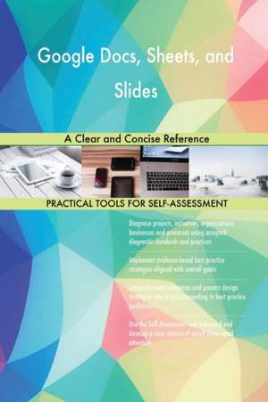 Google Docs, Sheets, and Slides A Clear and Concise Reference de Gerardus Blokdyk