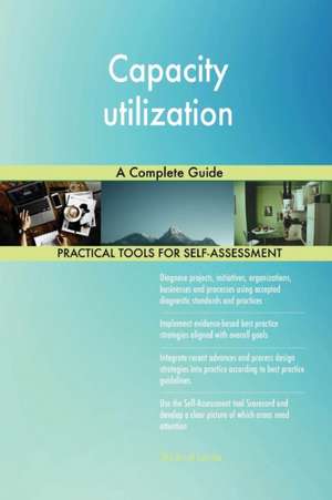 Capacity utilization A Complete Guide de Gerardus Blokdyk