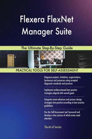 Flexera FlexNet Manager Suite The Ultimate Step-By-Step Guide de Gerardus Blokdyk