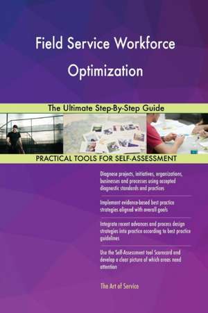 Field Service Workforce Optimization The Ultimate Step-By-Step Guide de Gerardus Blokdyk