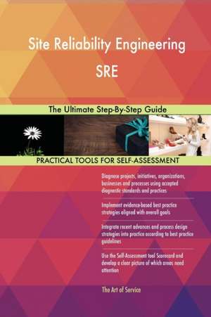 Site Reliability Engineering SRE The Ultimate Step-By-Step Guide de Gerardus Blokdyk