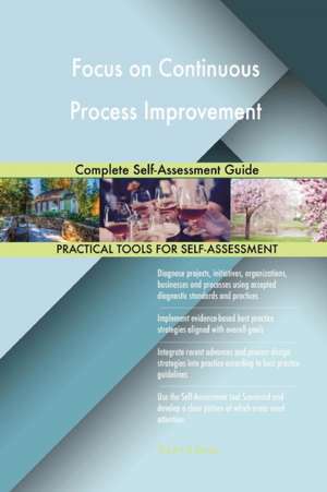 Focus on Continuous Process Improvement Complete Self-Assessment Guide de Gerardus Blokdyk