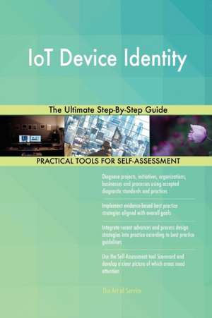 IoT Device Identity The Ultimate Step-By-Step Guide de Gerardus Blokdyk