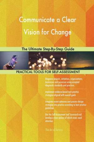 Communicate a Clear Vision for Change The Ultimate Step-By-Step Guide de Gerardus Blokdyk