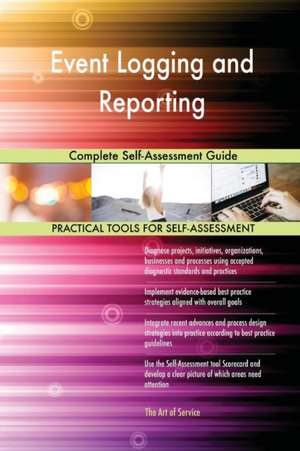 Event Logging and Reporting Complete Self-Assessment Guide de Gerardus Blokdyk