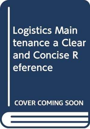 Logistics maintenance A Clear and Concise Reference de Gerardus Blokdyk