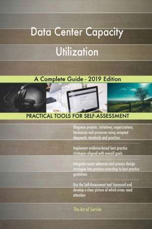 Data Center Capacity Utilization A Complete Guide - 2019 Edition de Gerardus Blokdyk