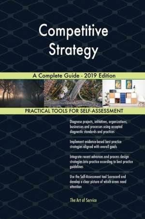 Competitive Strategy A Complete Guide - 2019 Edition de Gerardus Blokdyk