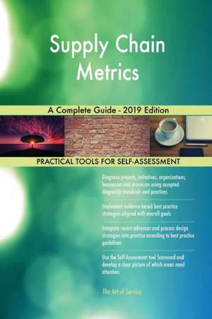 Supply Chain Metrics A Complete Guide - 2019 Edition de Gerardus Blokdyk