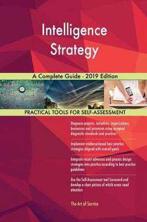 Intelligence Strategy A Complete Guide - 2019 Edition de Gerardus Blokdyk