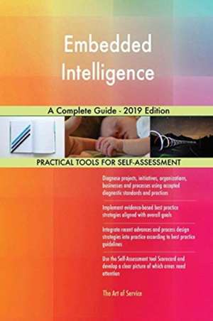 Embedded Intelligence A Complete Guide - 2019 Edition de Gerardus Blokdyk